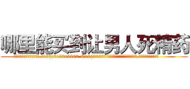 哪里能买到让男人死精药 (哪里能买到让男人死精药【电.话186x0156x9662-Q194843976林氏药业】我们做的是长期生意,靠的是老客户长期支持
参考消息网2月20日报道 韩媒称，“剩女多、离婚率高的城市，房价一定会上涨。”这是中国经济学家金岩石2016年12月参加在上海举行的房地产相关论坛时说的话。
)