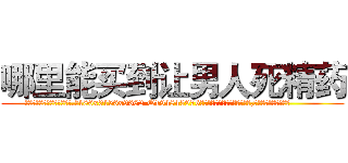 哪里能买到让男人死精药 (哪里能买到让男人死精药【电.话186x0156x9662-Q194843976林氏药业】我们做的是长期生意,靠的是老客户长期支持
参考消息网2月20日报道 韩媒称，“剩女多、离婚率高的城市，房价一定会上涨。”这是中国经济学家金岩石2016年12月参加在上海举行的房地产相关论坛时说的话。
)