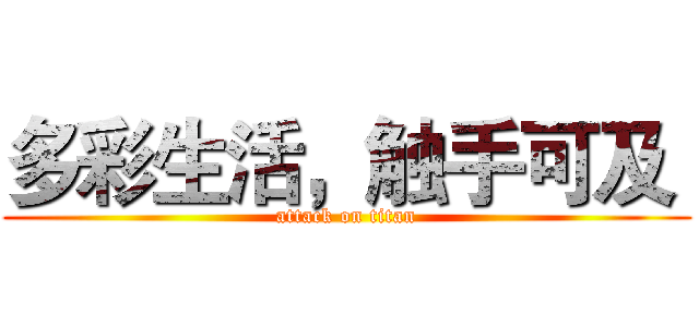 多彩生活，触手可及  (attack on titan)