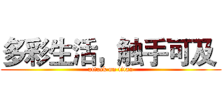 多彩生活，触手可及  (attack on titan)