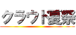 クラウド夏祭 ()