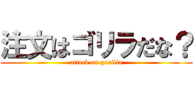 注文はゴリラだな？ (attack on gorilla)