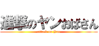 進撃のヤンおばさん (attack on Yan)