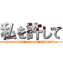 私を許して (gomenasai onegai shimasu)