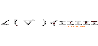 ∠（゜▽゜）イェェェェェガァァァァァァ (attack on titan)