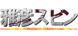 雅彦スピン (attack on titan)