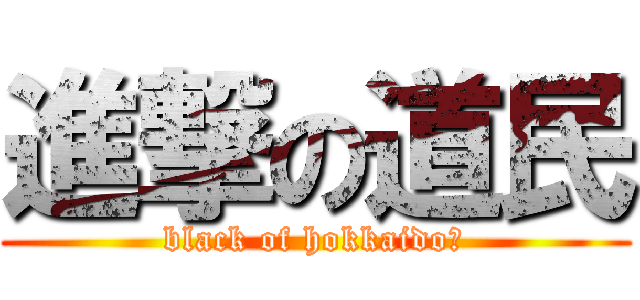 進撃の道民 (black of hokkaido　)