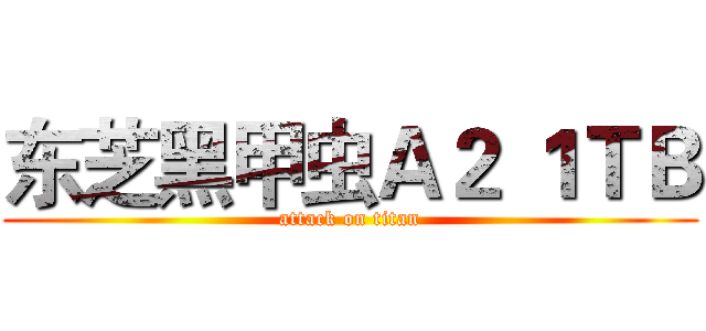 东芝黑甲虫Ａ２ １ＴＢ (attack on titan)
