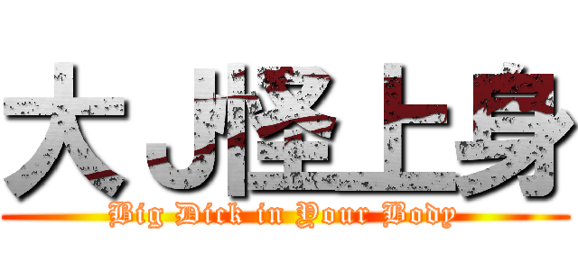 大Ｊ怪上身 (Big Dick in Your Body)
