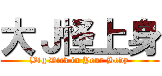 大Ｊ怪上身 (Big Dick in Your Body)