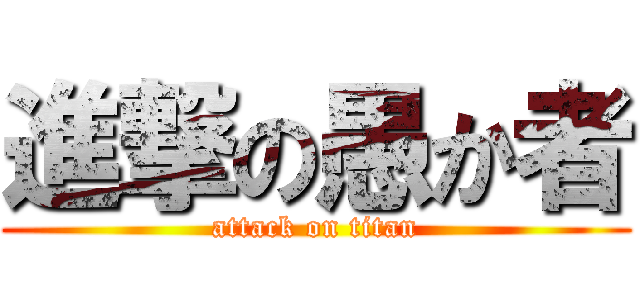 進撃の愚か者 (attack on titan)