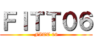 ＦＩＴＴ０６ (FITT 06)