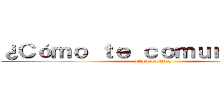 ¿Ｃóｍｏ ｔｅ ｃｏｍｕｎｉｃａｓ？ (attack on titan)