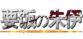 要饭の朱伊 (my name is small li)