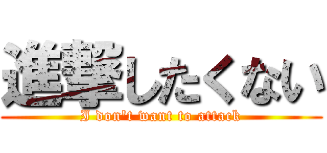 進撃したくない (I don't want to attack)