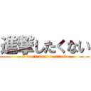 進撃したくない (I don't want to attack)