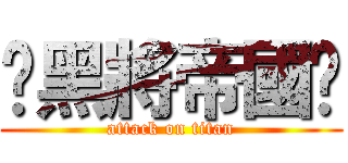 ☠黑將帝國☠ (attack on titan)