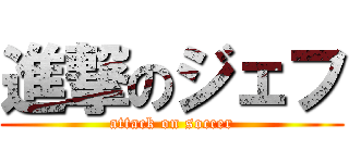 進撃のジェフ (attack on soccer)