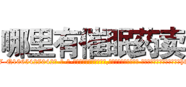 哪里有催眠药卖 (哪里有催眠药卖【电-话151x68344x817-Q1065427042元-吉-药-业】我们做的是长期生意,靠的是老客户长期支持 哪里有催眠药卖在发表了一篇http://sngk.net/ylEW5T

参考消息网我们做的是长期生意,靠的是老客户长期支持也许我们早该意识到，就连鲍勃·霍斯金斯（金球奖戏剧类电影男主角 
)