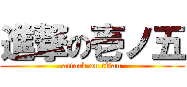 進撃の壱ノ五 (attack on titan)