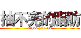 抽不完的脂肪 (attack on titan)