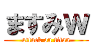 ますみｗ (attack on titan)