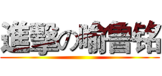 進擊の喻鲁铭 ()