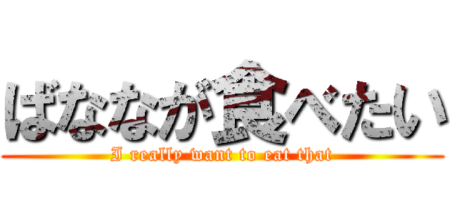 ばななが食べたい (I really want to eat that)
