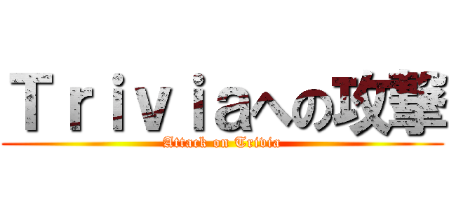 Ｔｒｉｖｉａへの攻撃 (Attack on Trivia)