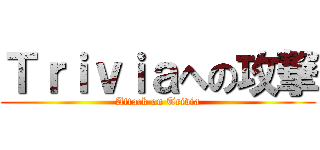 Ｔｒｉｖｉａへの攻撃 (Attack on Trivia)