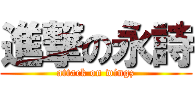 進撃の永詩 (attack on wingz)