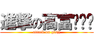 進撃の高富帅鸡鸡 (attack on gfsjj)