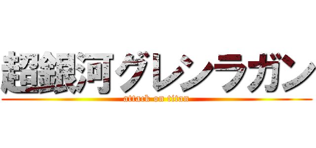 超銀河グレンラガン (attack on titan)