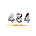 ４８４ ()