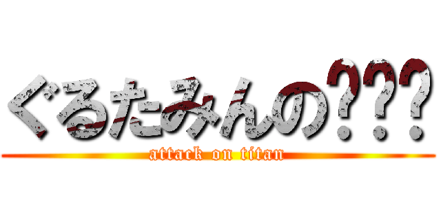 ぐるたみんの噜趴趴 (attack on titan)
