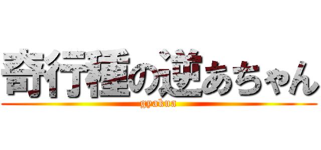 奇行種の逆あちゃん (gyakua)