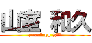 山室 和久 (attack on ロリコン)