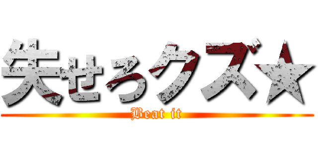 失せろクズ★ (Beat it)