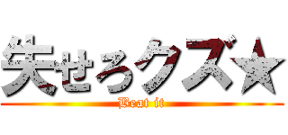 失せろクズ★ (Beat it)