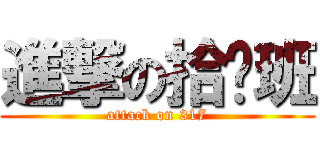 進撃の拾柒班 (attack on 317)