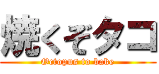 焼くぞタコ (Octopus to bake)