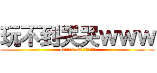 玩不到哭哭ｗｗｗ (attack on titan)