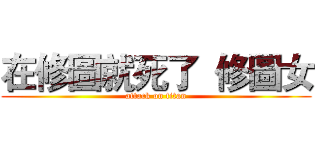 在修圖就死了  修圖女 (attack on titan)