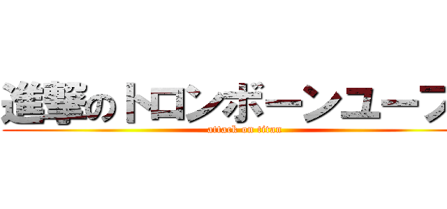 進撃のトロンボーンユーフォ (attack on titan)