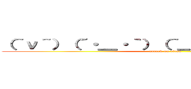 （＾ν＾）（´・＿・｀）（＾＿＾；）（＾＿＾；）） (attack on titan)