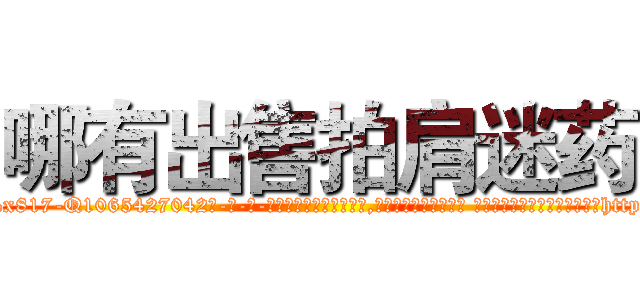 哪有出售拍肩迷药 (哪有出售拍肩迷药【电-话151x68344x817-Q1065427042元-吉-药-业】我们做的是长期生意,靠的是老客户长期支持 哪有出售拍肩迷药在发表了一篇http://sngk.net/tco0aN

参考消息网我们做的是长期生意,靠的是老客户长期支持也许我们早该意识到，就连鲍勃·霍斯金斯（金球奖戏剧类电影男主角 
)