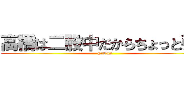 高橋は二股中だからちょっと引く (genius)