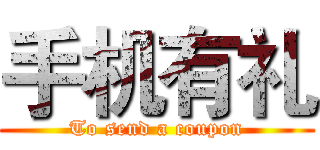 手机有礼 (To send a coupon)