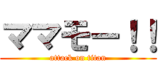 ママモー！！ (attack on titan)