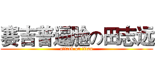 赛吉普逼脸の田志远 (attack on titan)